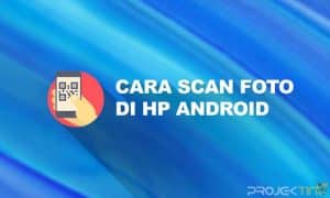 Cara Scan Foto di Hp Tanpa Aplikasi